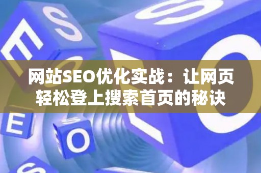 网站SEO优化实战：让网页轻松登上搜索首页的秘诀