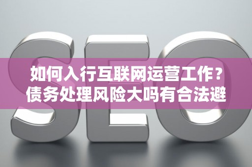 如何入行互联网运营工作？债务处理风险大吗有合法避坑指南？