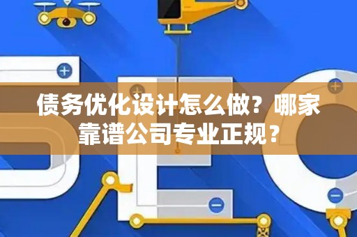 债务优化设计怎么做？哪家靠谱公司专业正规？