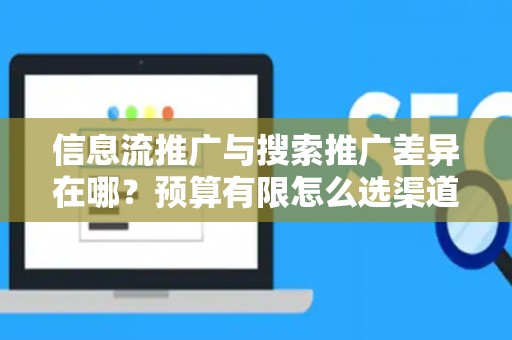 信息流推广与搜索推广差异在哪？预算有限怎么选渠道？