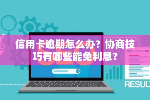 信用卡逾期怎么办？协商技巧有哪些能免利息？